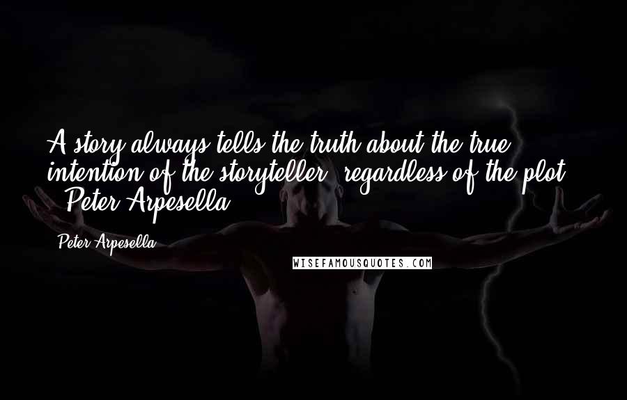 Peter Arpesella Quotes: A story always tells the truth about the true intention of the storyteller, regardless of the plot." - Peter Arpesella