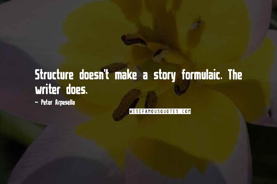 Peter Arpesella Quotes: Structure doesn't make a story formulaic. The writer does.