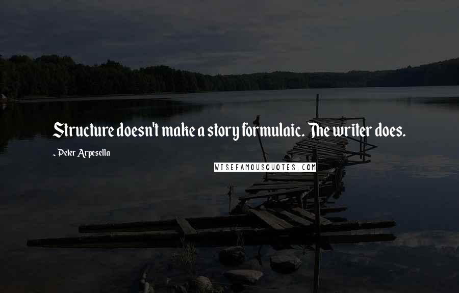 Peter Arpesella Quotes: Structure doesn't make a story formulaic. The writer does.