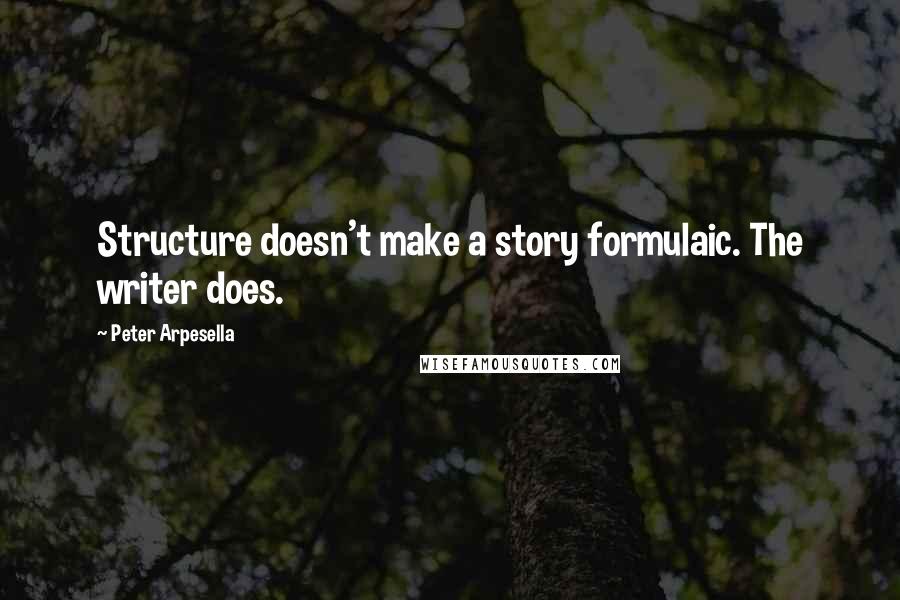 Peter Arpesella Quotes: Structure doesn't make a story formulaic. The writer does.