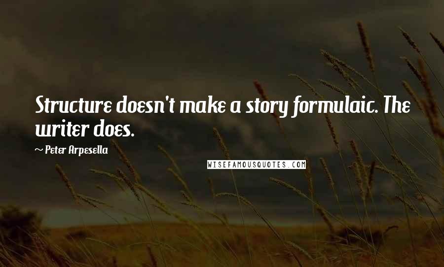 Peter Arpesella Quotes: Structure doesn't make a story formulaic. The writer does.