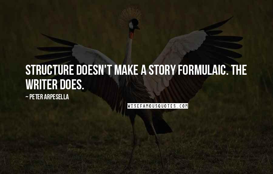 Peter Arpesella Quotes: Structure doesn't make a story formulaic. The writer does.