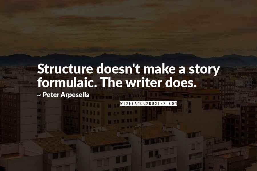 Peter Arpesella Quotes: Structure doesn't make a story formulaic. The writer does.