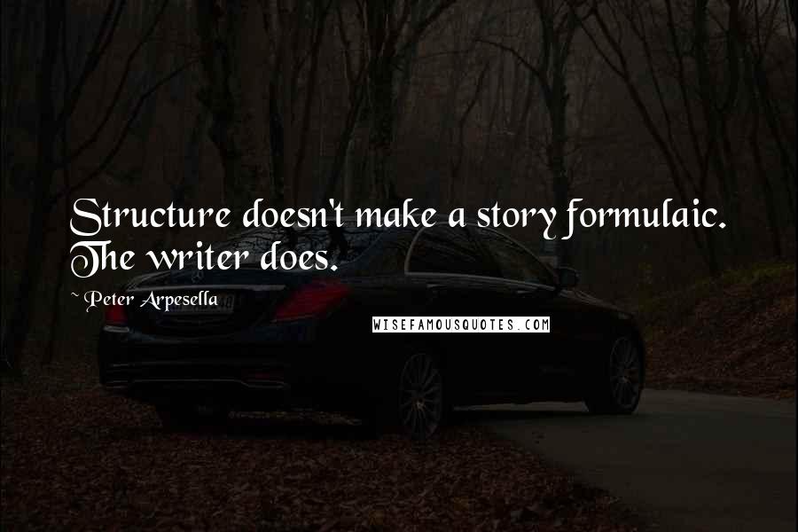 Peter Arpesella Quotes: Structure doesn't make a story formulaic. The writer does.