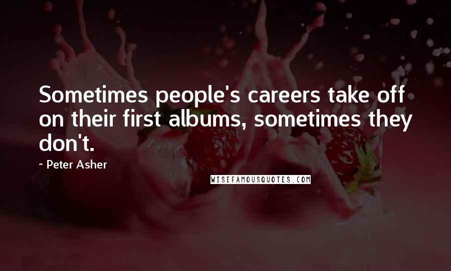 Peter Asher Quotes: Sometimes people's careers take off on their first albums, sometimes they don't.