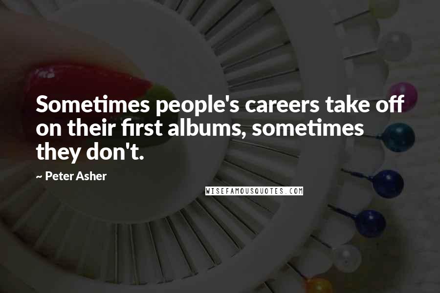 Peter Asher Quotes: Sometimes people's careers take off on their first albums, sometimes they don't.