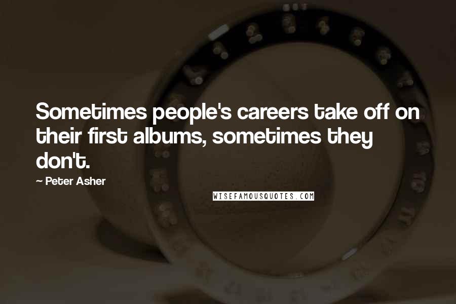 Peter Asher Quotes: Sometimes people's careers take off on their first albums, sometimes they don't.