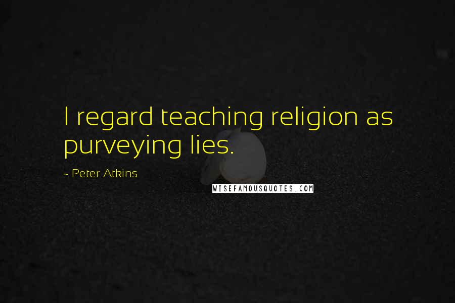 Peter Atkins Quotes: I regard teaching religion as purveying lies.