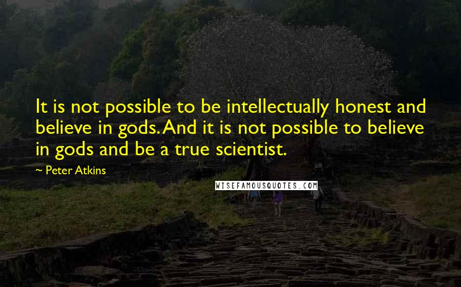 Peter Atkins Quotes: It is not possible to be intellectually honest and believe in gods. And it is not possible to believe in gods and be a true scientist.