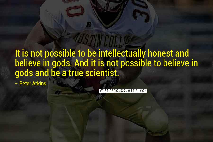 Peter Atkins Quotes: It is not possible to be intellectually honest and believe in gods. And it is not possible to believe in gods and be a true scientist.