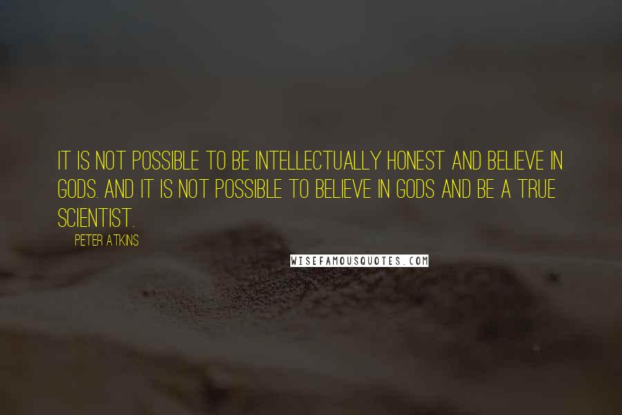 Peter Atkins Quotes: It is not possible to be intellectually honest and believe in gods. And it is not possible to believe in gods and be a true scientist.