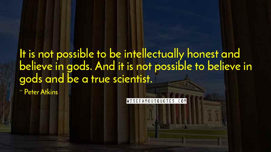 Peter Atkins Quotes: It is not possible to be intellectually honest and believe in gods. And it is not possible to believe in gods and be a true scientist.