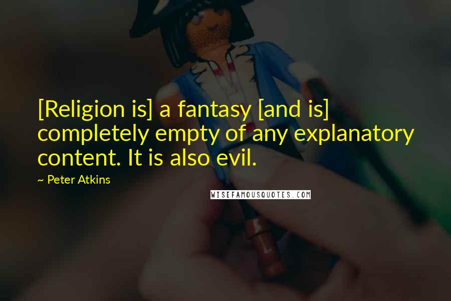 Peter Atkins Quotes: [Religion is] a fantasy [and is] completely empty of any explanatory content. It is also evil.