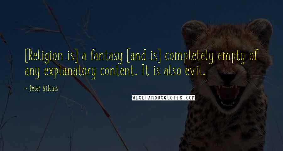 Peter Atkins Quotes: [Religion is] a fantasy [and is] completely empty of any explanatory content. It is also evil.