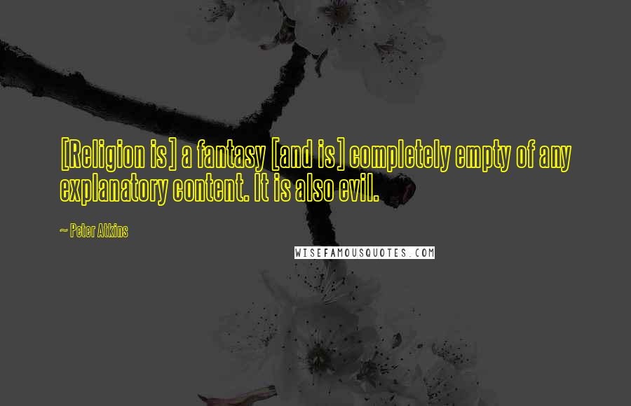 Peter Atkins Quotes: [Religion is] a fantasy [and is] completely empty of any explanatory content. It is also evil.