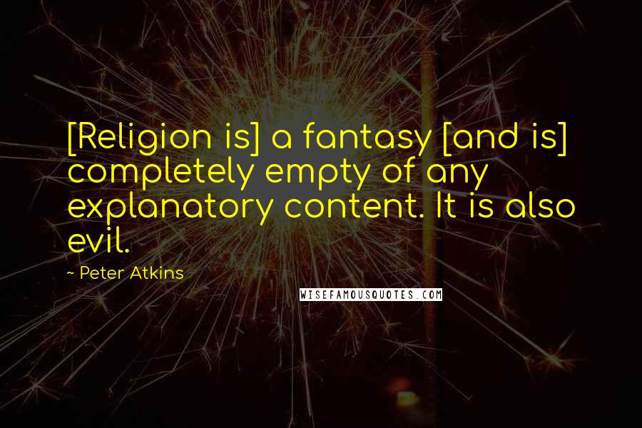 Peter Atkins Quotes: [Religion is] a fantasy [and is] completely empty of any explanatory content. It is also evil.