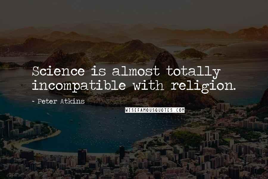 Peter Atkins Quotes: Science is almost totally incompatible with religion.