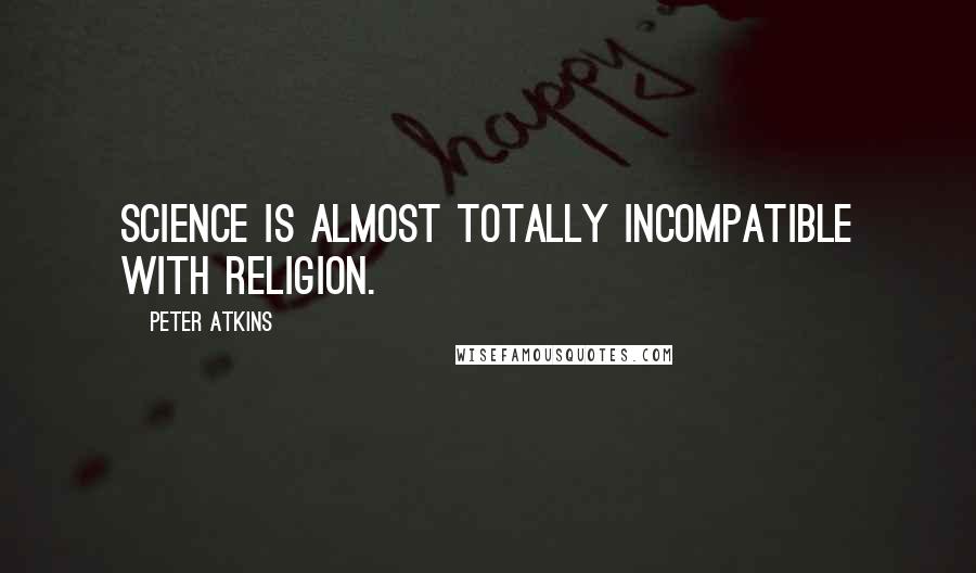 Peter Atkins Quotes: Science is almost totally incompatible with religion.