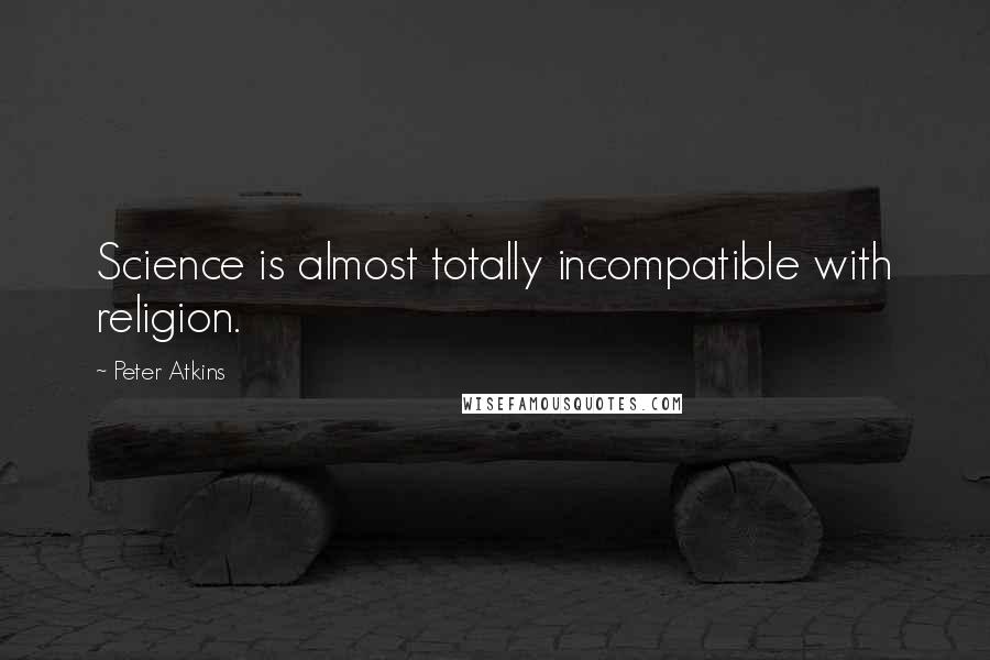 Peter Atkins Quotes: Science is almost totally incompatible with religion.