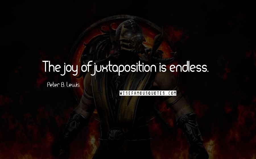 Peter B. Lewis Quotes: The joy of juxtaposition is endless.