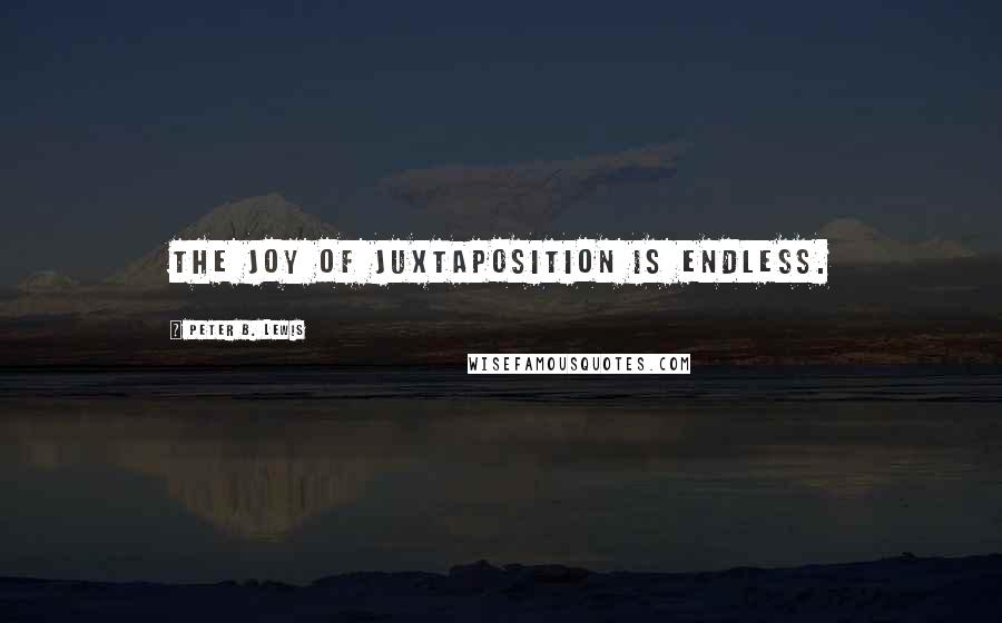 Peter B. Lewis Quotes: The joy of juxtaposition is endless.