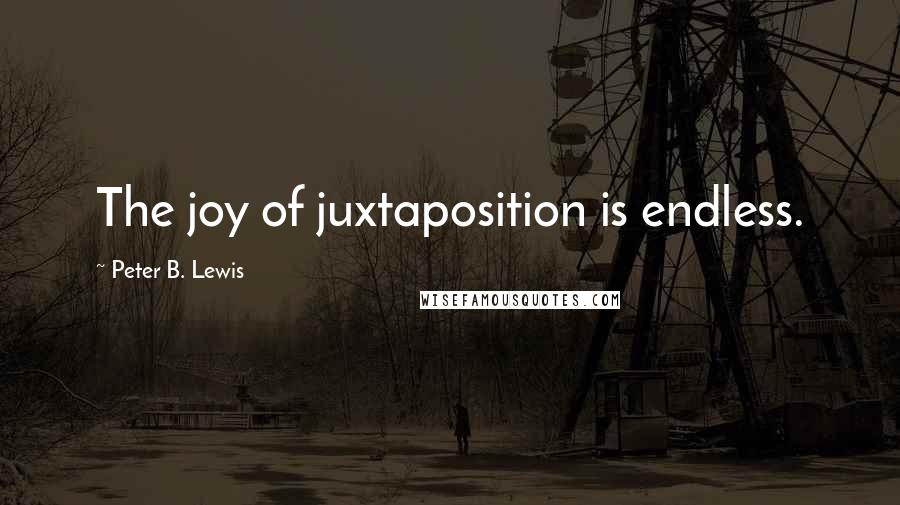 Peter B. Lewis Quotes: The joy of juxtaposition is endless.