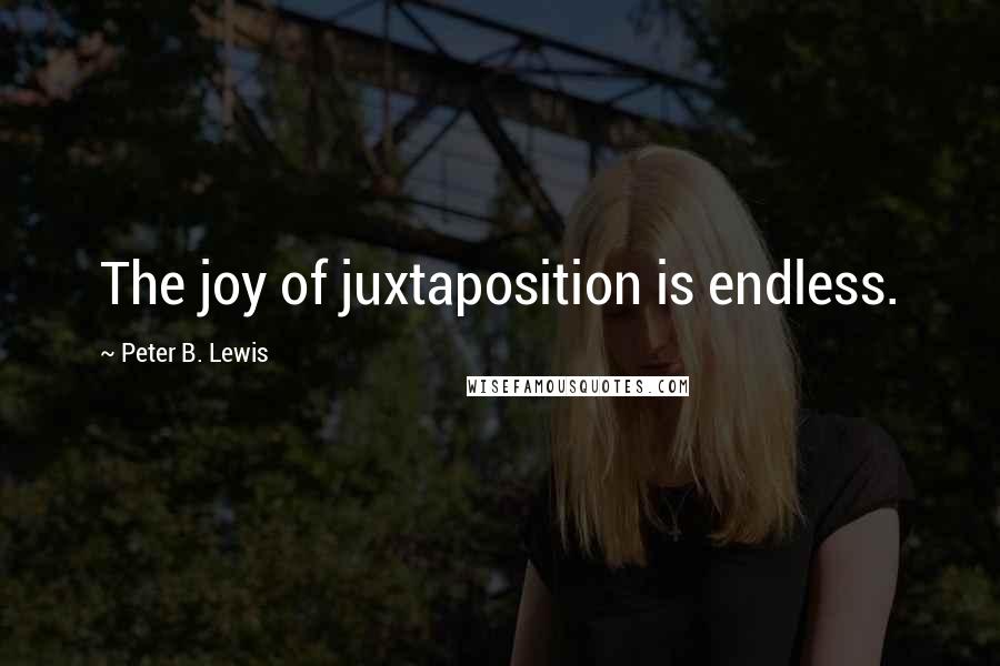 Peter B. Lewis Quotes: The joy of juxtaposition is endless.