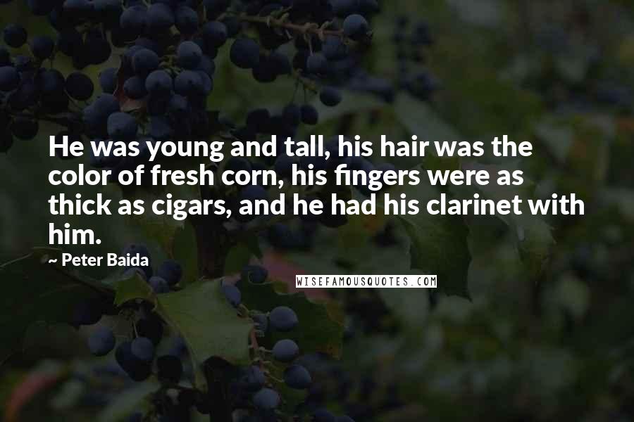 Peter Baida Quotes: He was young and tall, his hair was the color of fresh corn, his fingers were as thick as cigars, and he had his clarinet with him.