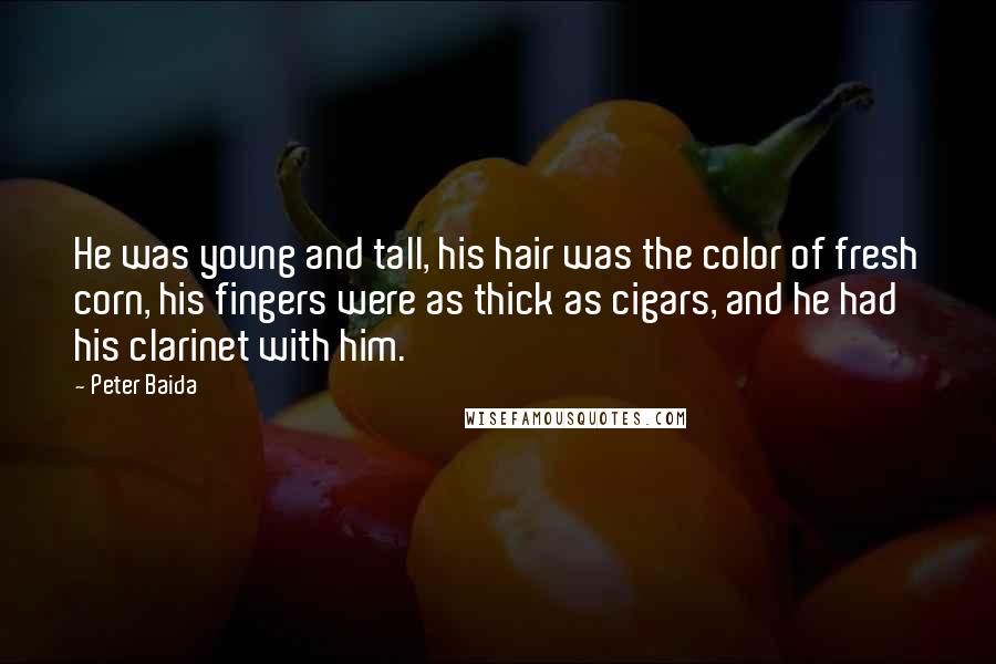 Peter Baida Quotes: He was young and tall, his hair was the color of fresh corn, his fingers were as thick as cigars, and he had his clarinet with him.