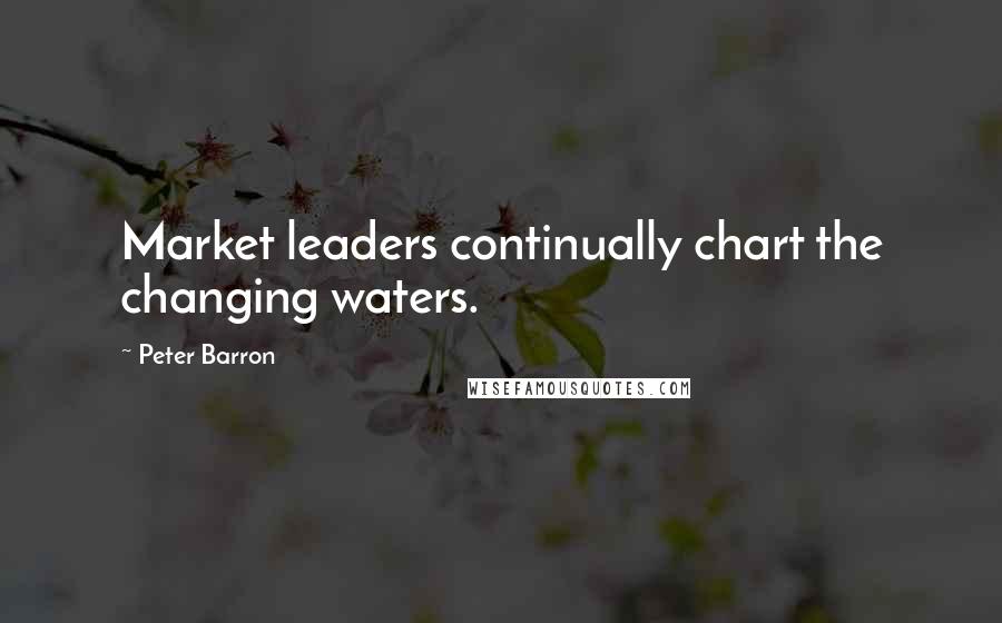 Peter Barron Quotes: Market leaders continually chart the changing waters.