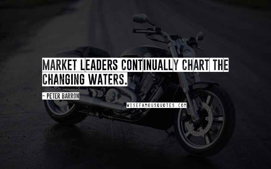 Peter Barron Quotes: Market leaders continually chart the changing waters.