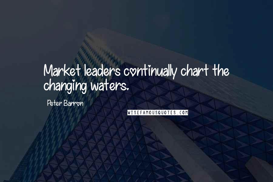 Peter Barron Quotes: Market leaders continually chart the changing waters.