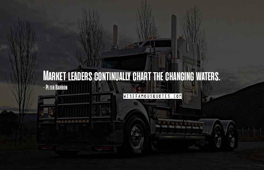 Peter Barron Quotes: Market leaders continually chart the changing waters.