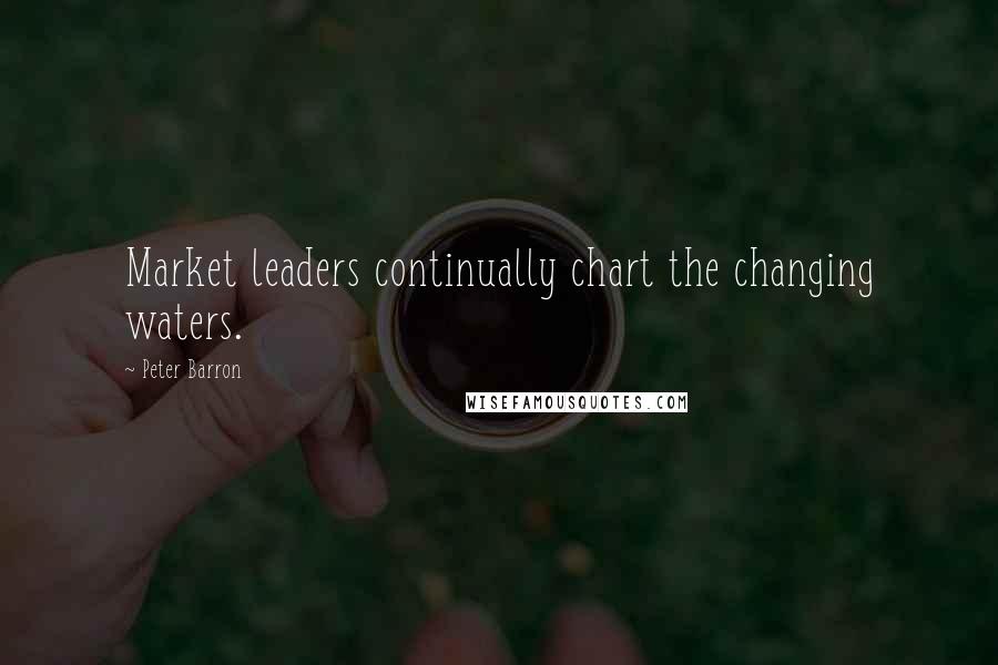 Peter Barron Quotes: Market leaders continually chart the changing waters.