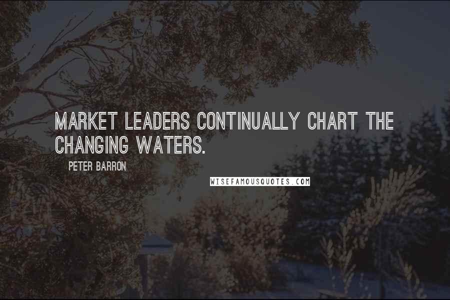 Peter Barron Quotes: Market leaders continually chart the changing waters.