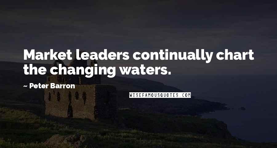 Peter Barron Quotes: Market leaders continually chart the changing waters.