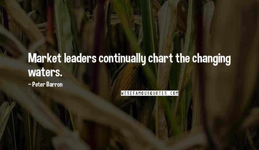 Peter Barron Quotes: Market leaders continually chart the changing waters.