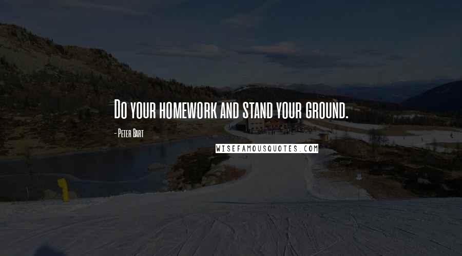 Peter Bart Quotes: Do your homework and stand your ground.