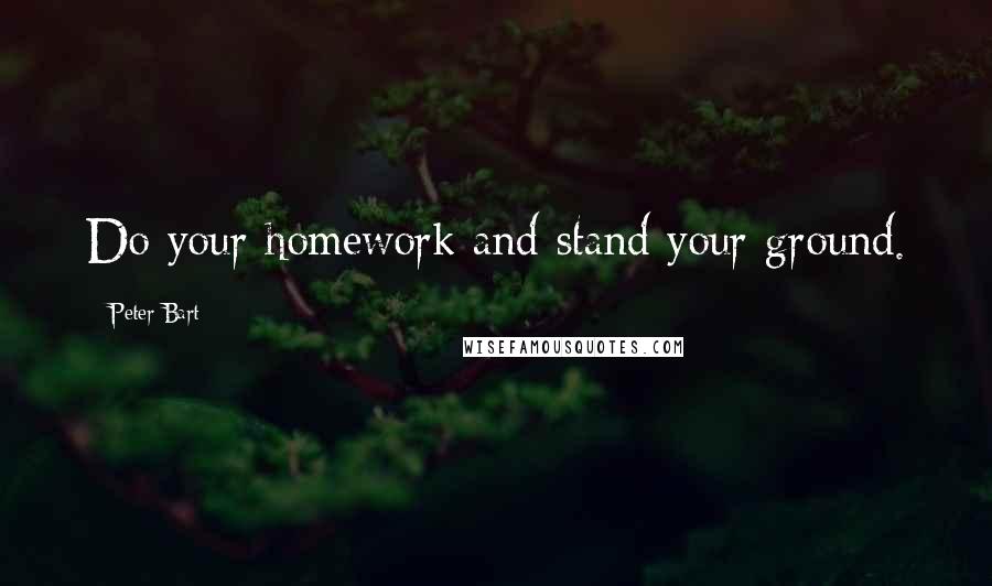 Peter Bart Quotes: Do your homework and stand your ground.