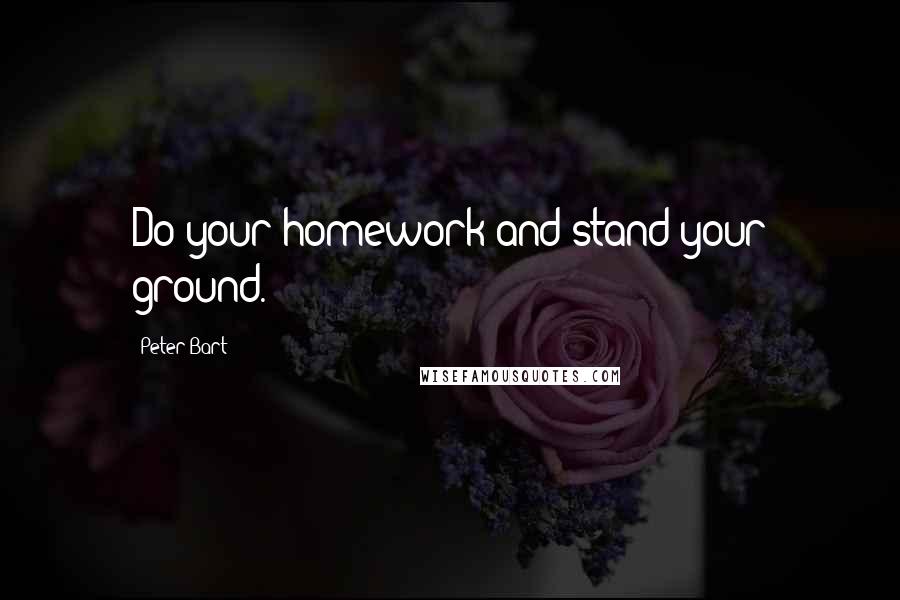 Peter Bart Quotes: Do your homework and stand your ground.