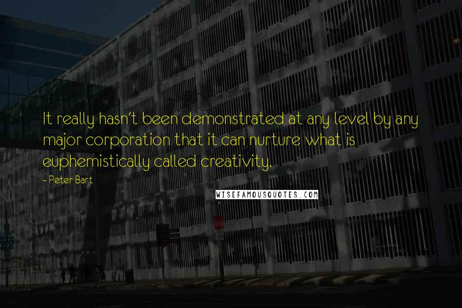 Peter Bart Quotes: It really hasn't been demonstrated at any level by any major corporation that it can nurture what is euphemistically called creativity.