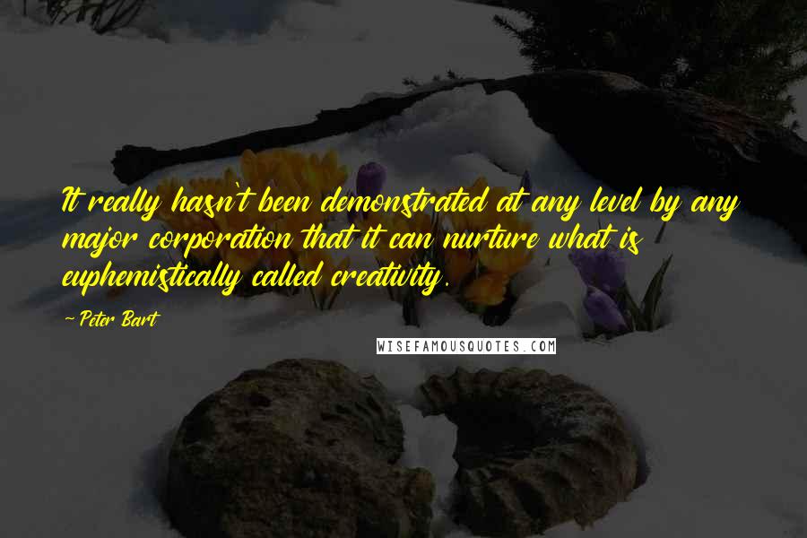 Peter Bart Quotes: It really hasn't been demonstrated at any level by any major corporation that it can nurture what is euphemistically called creativity.