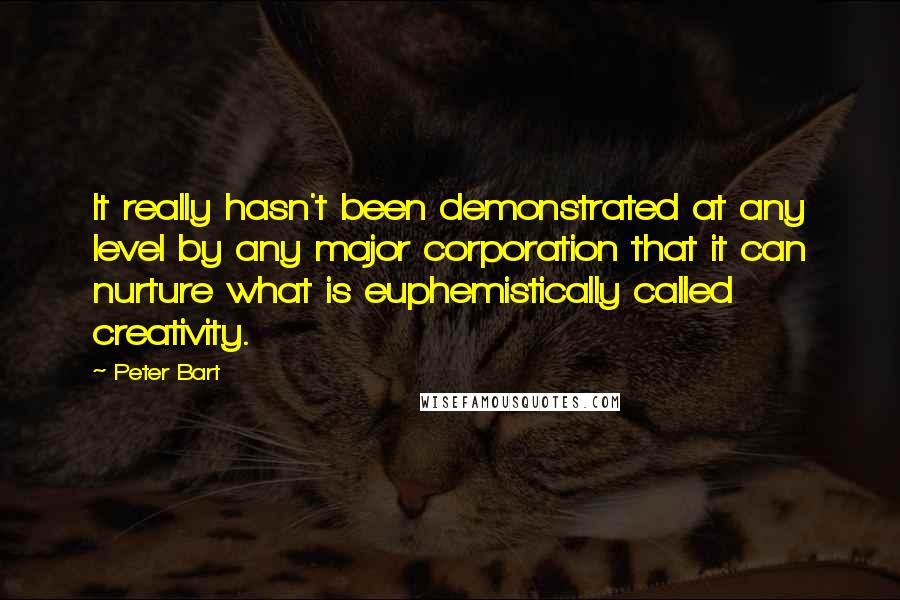 Peter Bart Quotes: It really hasn't been demonstrated at any level by any major corporation that it can nurture what is euphemistically called creativity.