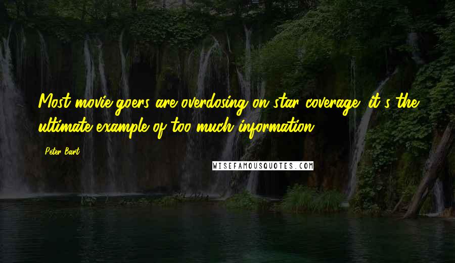 Peter Bart Quotes: Most movie-goers are overdosing on star coverage; it's the ultimate example of too much information.