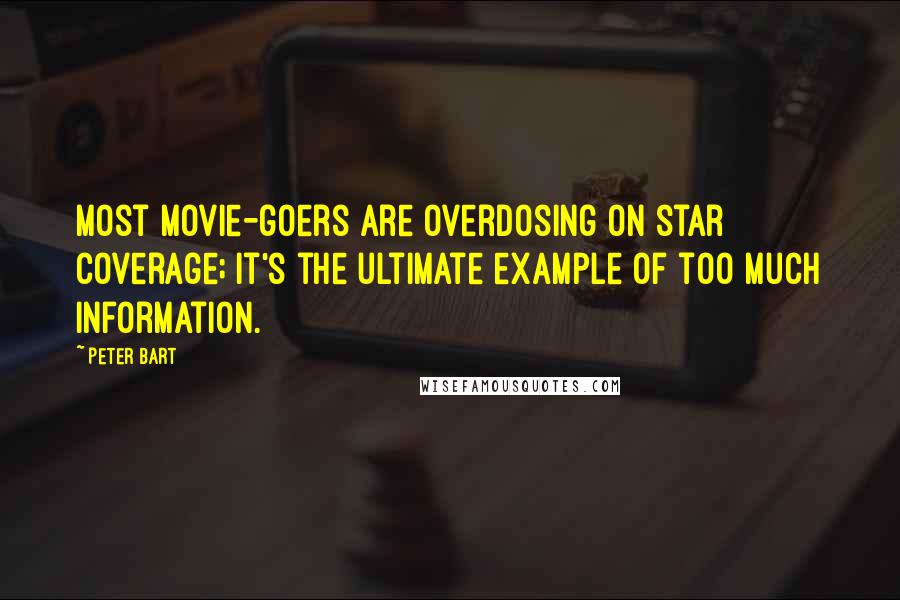 Peter Bart Quotes: Most movie-goers are overdosing on star coverage; it's the ultimate example of too much information.