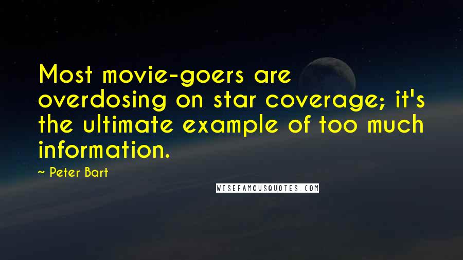 Peter Bart Quotes: Most movie-goers are overdosing on star coverage; it's the ultimate example of too much information.