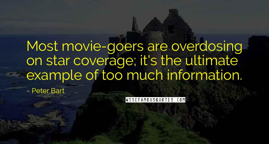 Peter Bart Quotes: Most movie-goers are overdosing on star coverage; it's the ultimate example of too much information.