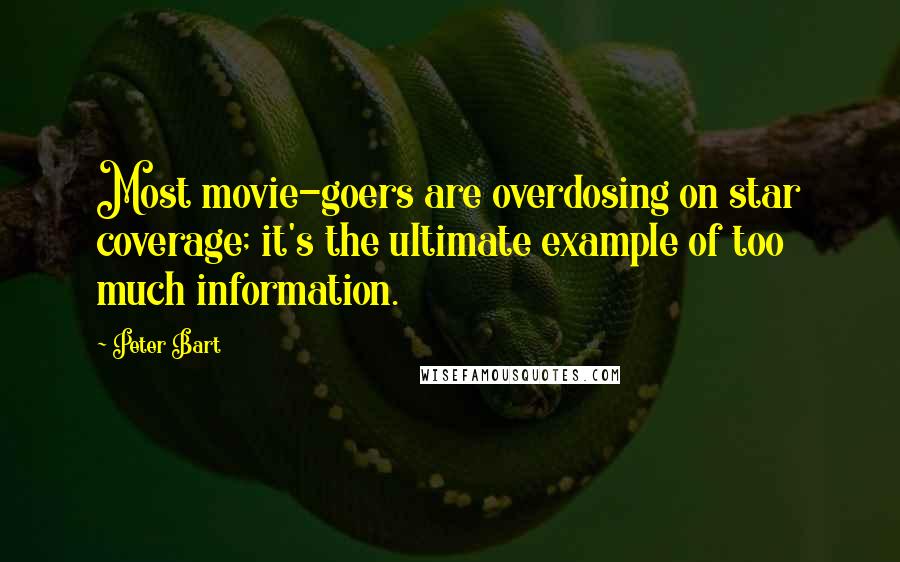 Peter Bart Quotes: Most movie-goers are overdosing on star coverage; it's the ultimate example of too much information.