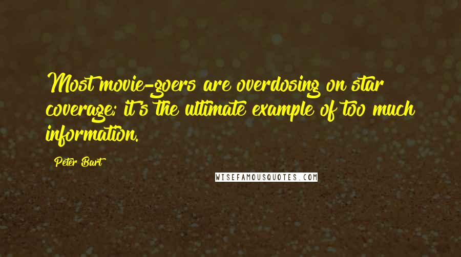 Peter Bart Quotes: Most movie-goers are overdosing on star coverage; it's the ultimate example of too much information.