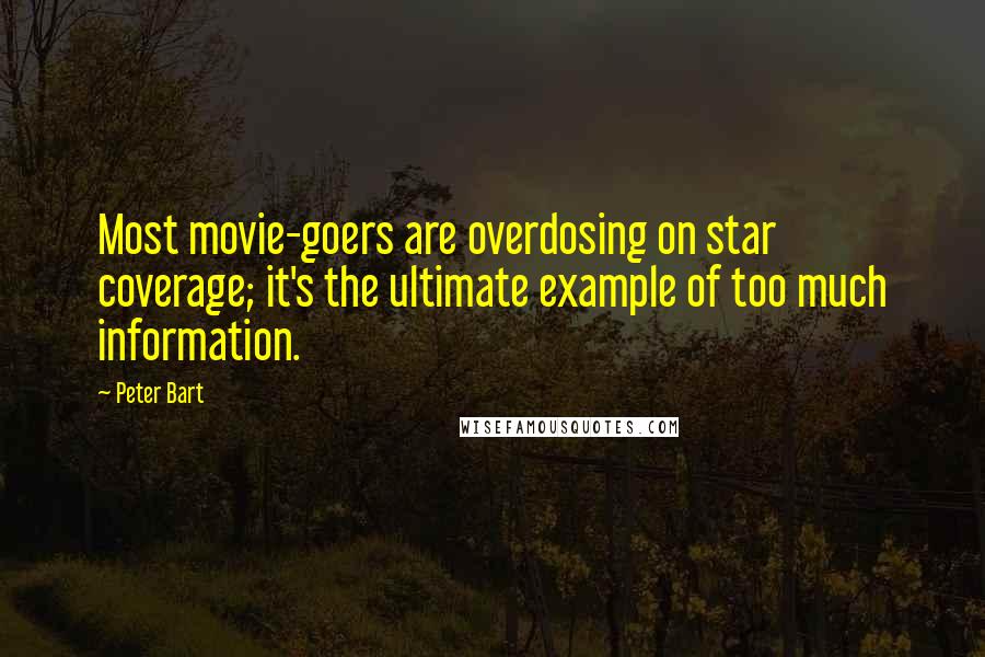 Peter Bart Quotes: Most movie-goers are overdosing on star coverage; it's the ultimate example of too much information.